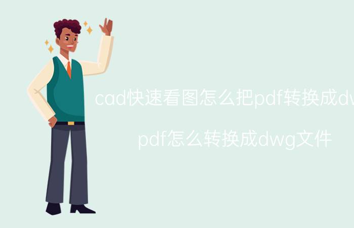 cad快速看图怎么把pdf转换成dwg pdf怎么转换成dwg文件？